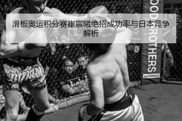 滑板奥运积分赛崔宸曦绝招成功率与日本竞争解析
