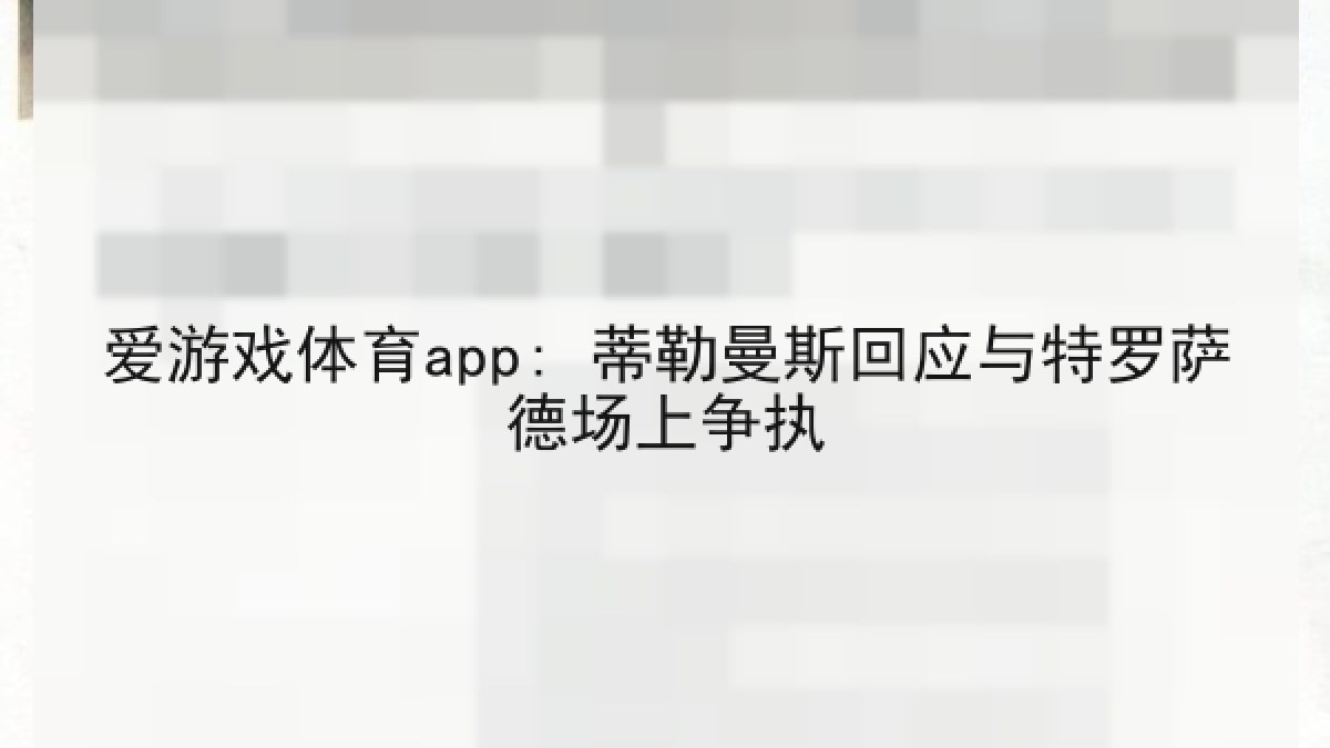 爱游戏体育app: 蒂勒曼斯回应与特罗萨德场上争执
