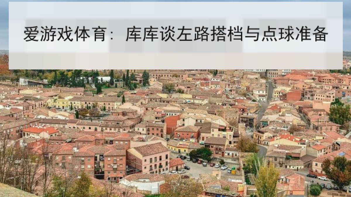 爱游戏体育: 库库谈左路搭档与点球准备