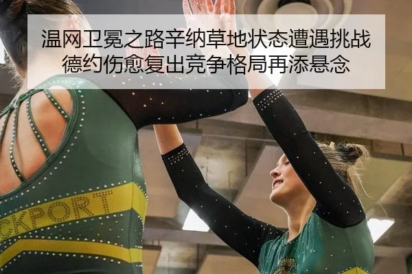 温网卫冕之路辛纳草地状态遭遇挑战 德约伤愈复出竞争格局再添悬念