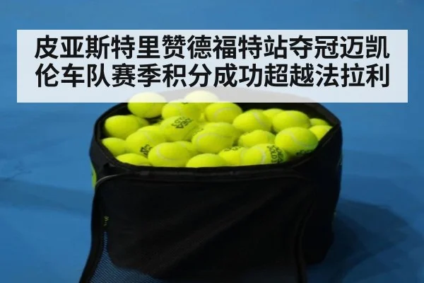 皮亚斯特里赞德福特站夺冠迈凯伦车队赛季积分成功超越法拉利