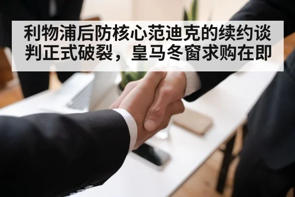 利物浦后防核心范迪克的续约谈判正式破裂，皇马冬窗求购在即
