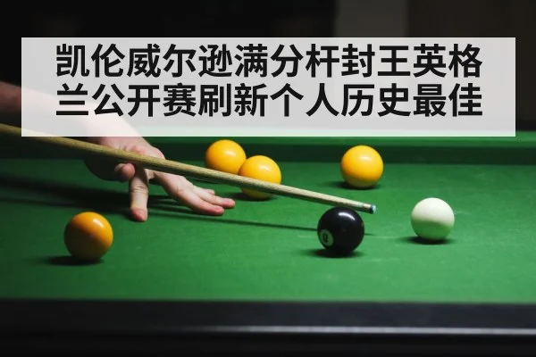 凯伦威尔逊满分杆封王英格兰公开赛刷新个人历史最佳