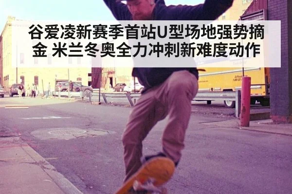 谷爱凌新赛季首站U型场地强势摘金 米兰冬奥全力冲刺新难度动作