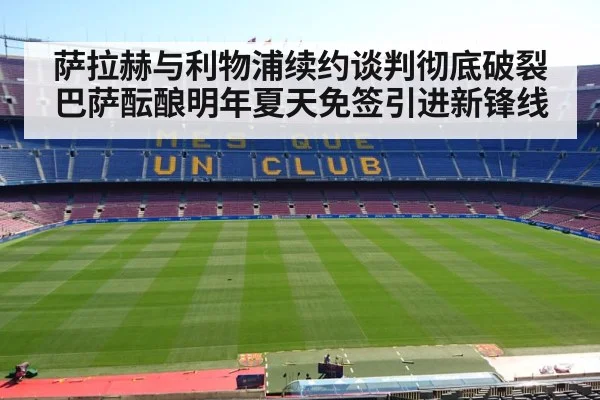 萨拉赫与利物浦续约谈判彻底破裂 巴萨酝酿明年夏天免签引进新锋线