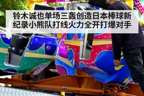 铃木诚也单场三轰创造日本棒球新纪录小熊队打线火力全开打爆对手
