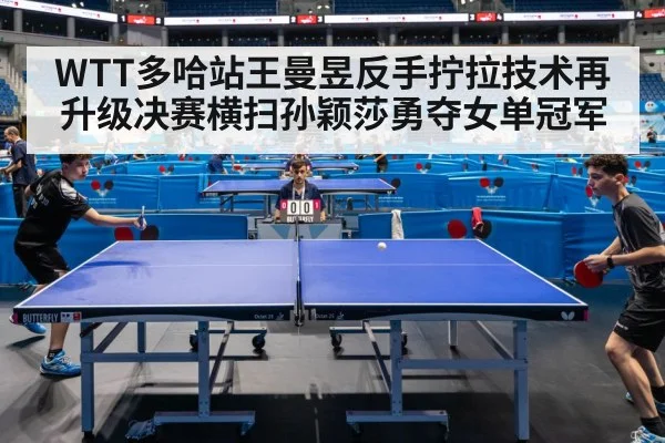 WTT多哈站王曼昱反手拧拉技术再升级决赛横扫孙颖莎勇夺女单冠军