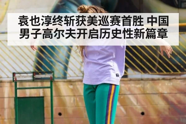 袁也淳终斩获美巡赛首胜 中国男子高尔夫开启历史性新篇章